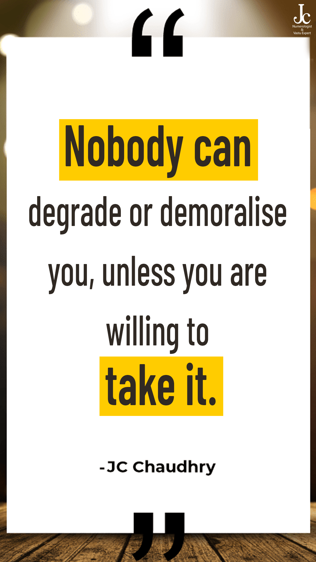“Nobody can degrade or demoralise you, unless you are willing to take it.”